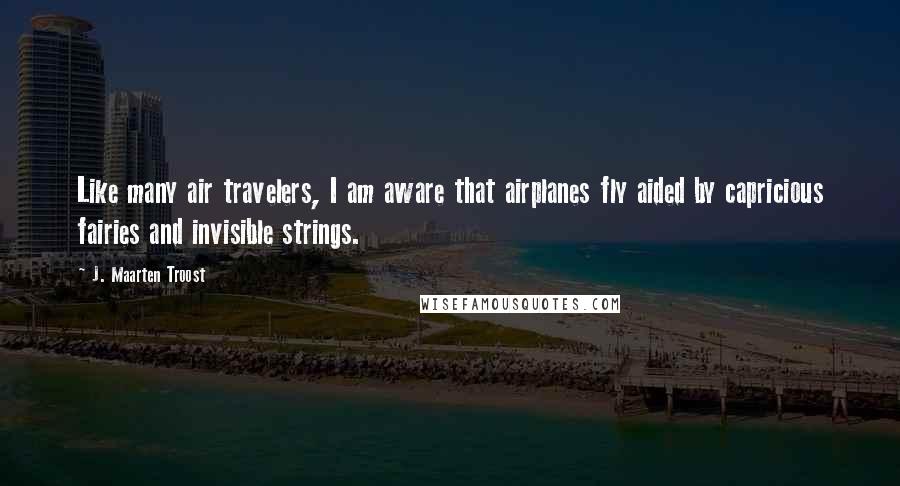 J. Maarten Troost quotes: Like many air travelers, I am aware that airplanes fly aided by capricious fairies and invisible strings.