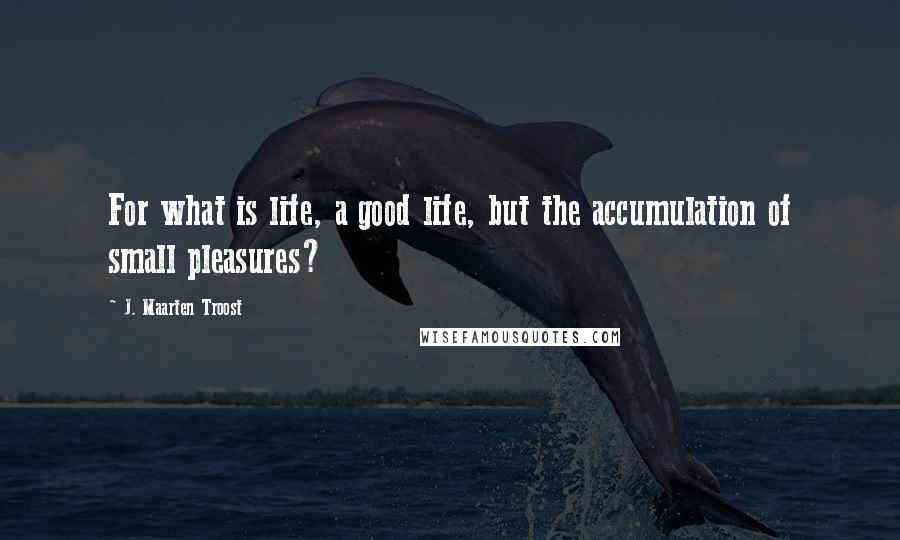 J. Maarten Troost quotes: For what is life, a good life, but the accumulation of small pleasures?