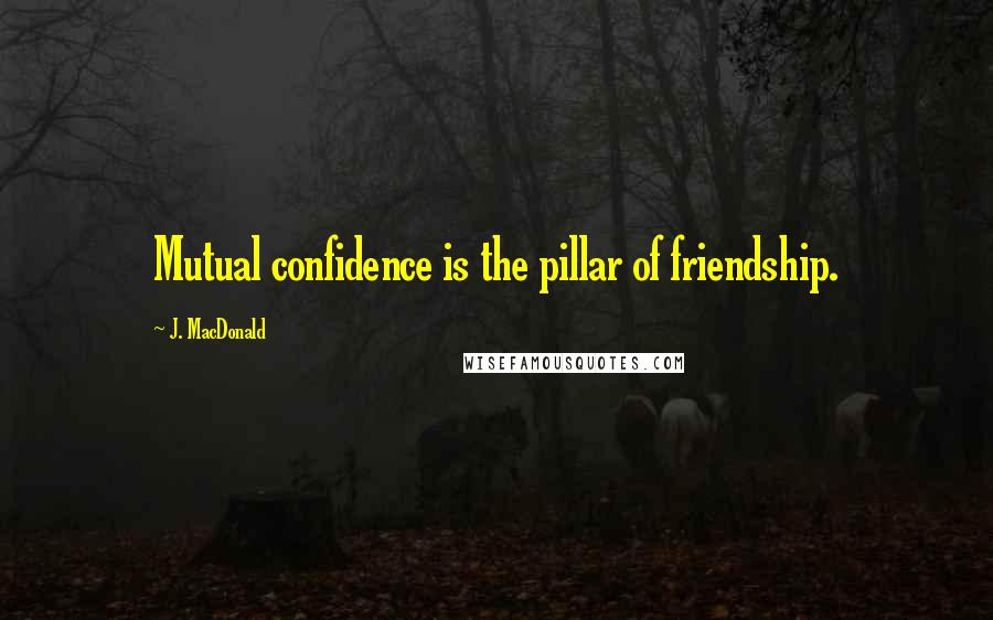 J. MacDonald quotes: Mutual confidence is the pillar of friendship.
