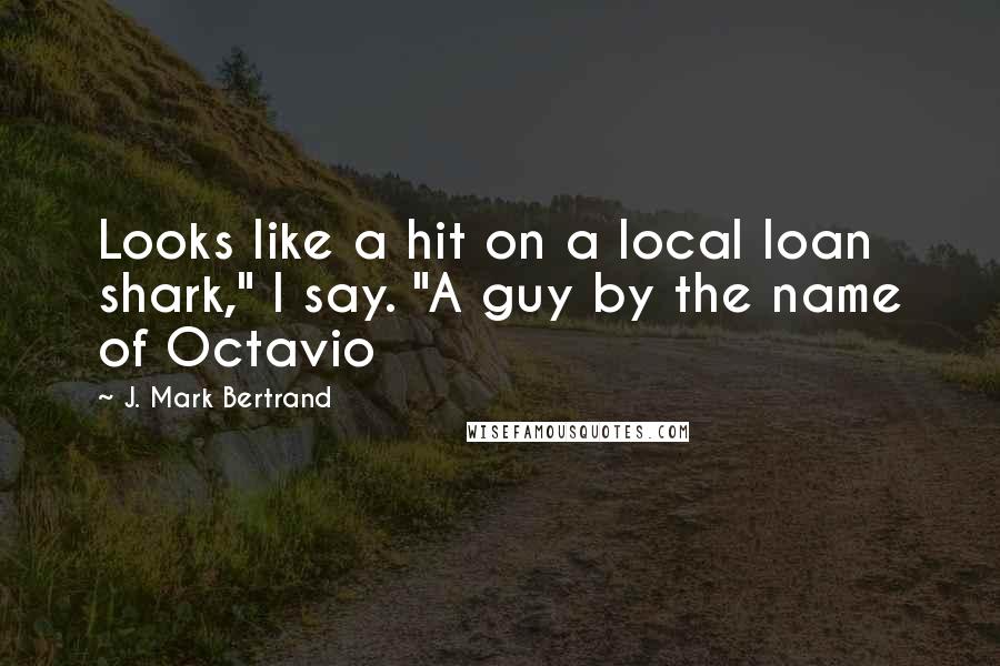 J. Mark Bertrand quotes: Looks like a hit on a local loan shark," I say. "A guy by the name of Octavio