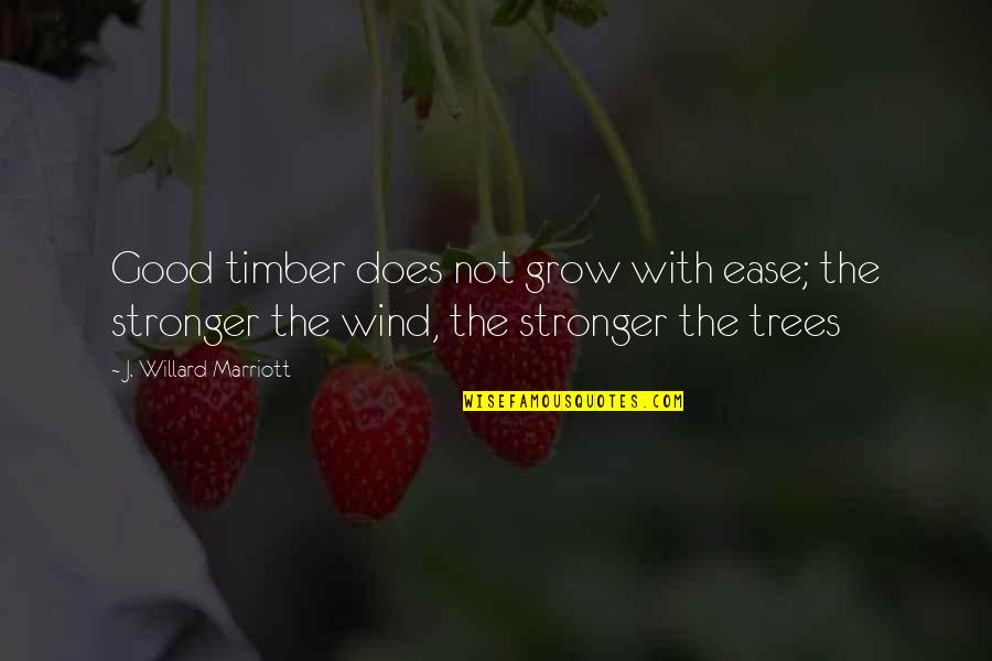 J Marriott Quotes By J. Willard Marriott: Good timber does not grow with ease; the J Marriott Quotes By J. Willard Marriott: Good timber does not grow with ease; the