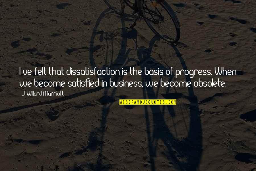 J Marriott Quotes By J. Willard Marriott: I've felt that dissatisfaction is the basis of J Marriott Quotes By J. Willard Marriott: I've felt that dissatisfaction is the basis of