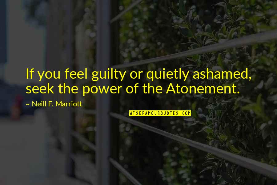 J Marriott Quotes By Neill F. Marriott: If you feel guilty or quietly ashamed, seek J Marriott Quotes By Neill F. Marriott: If you feel guilty or quietly ashamed, seek