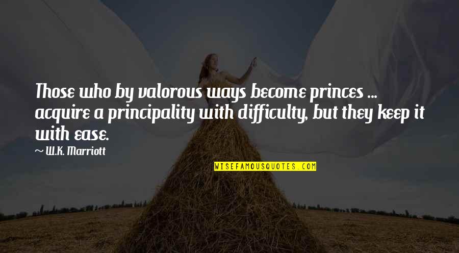 J Marriott Quotes By W.K. Marriott: Those who by valorous ways become princes ... J Marriott Quotes By W.K. Marriott: Those who by valorous ways become princes ...