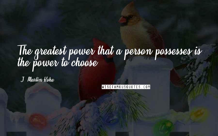 J. Martin Kohe quotes: The greatest power that a person possesses is the power to choose.