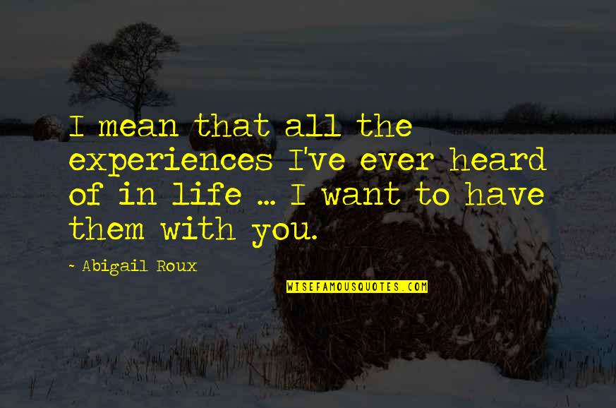 J. Martin Kohe Quotes By Abigail Roux: I mean that all the experiences I've ever J. Martin Kohe Quotes By Abigail Roux: I mean that all the experiences I've ever