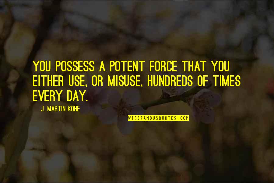 J. Martin Kohe Quotes By J. Martin Kohe: You possess a potent force that you either J. Martin Kohe Quotes By J. Martin Kohe: You possess a potent force that you either