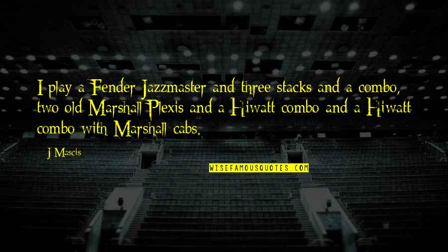 J Mascis Quotes By J Mascis: I play a Fender Jazzmaster and three stacks