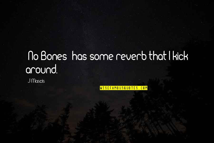 J Mascis Quotes By J Mascis: 'No Bones' has some reverb that I kick