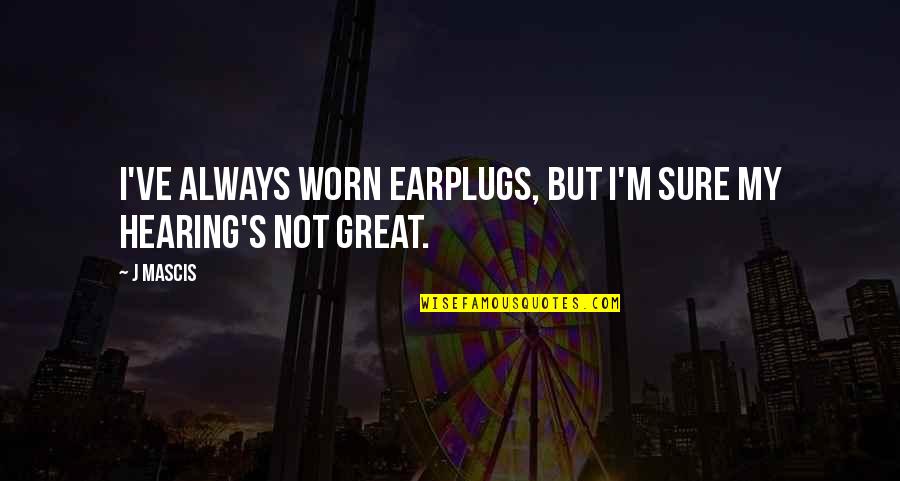 J Mascis Quotes By J Mascis: I've always worn earplugs, but I'm sure my