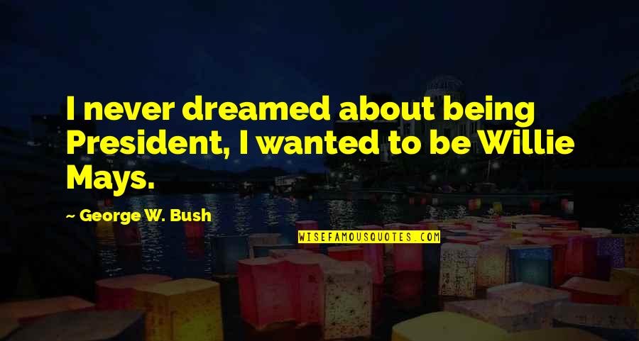 J Mays Quotes By George W. Bush: I never dreamed about being President, I wanted