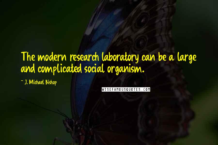 J. Michael Bishop quotes: The modern research laboratory can be a large and complicated social organism.