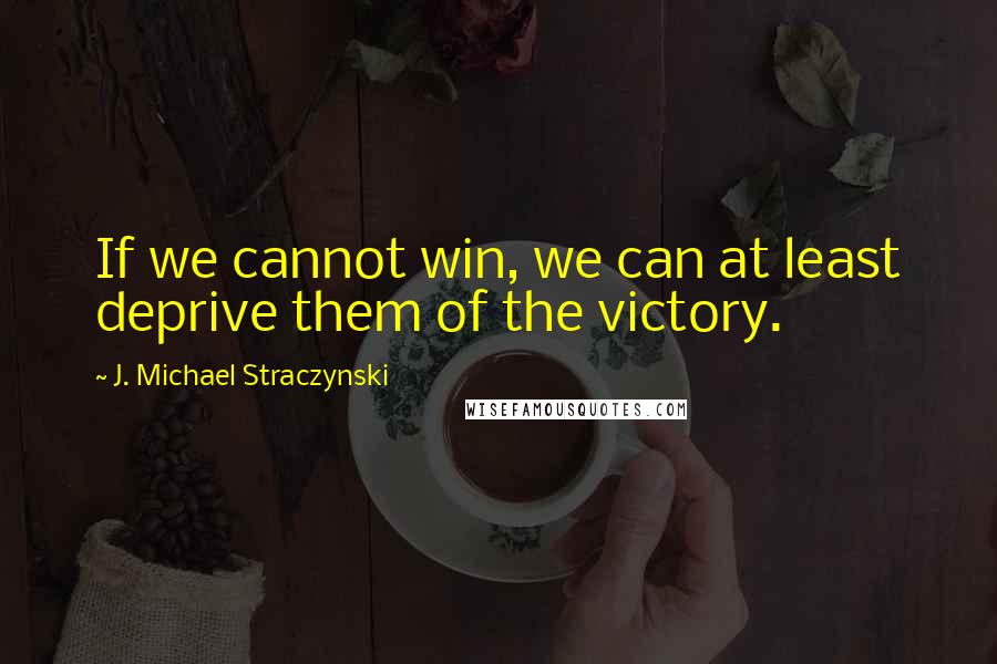 J. Michael Straczynski quotes: If we cannot win, we can at least deprive them of the victory.