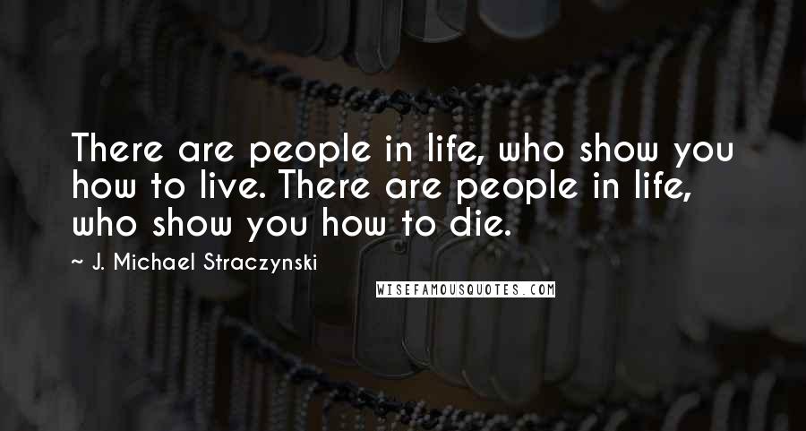 J. Michael Straczynski quotes: There are people in life, who show you how to live. There are people in life, who show you how to die.