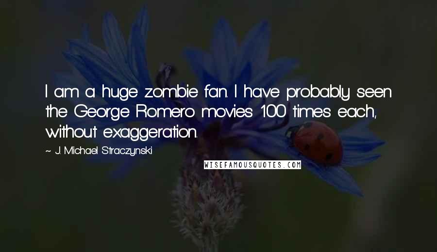 J. Michael Straczynski quotes: I am a huge zombie fan. I have probably seen the George Romero movies 100 times each, without exaggeration.
