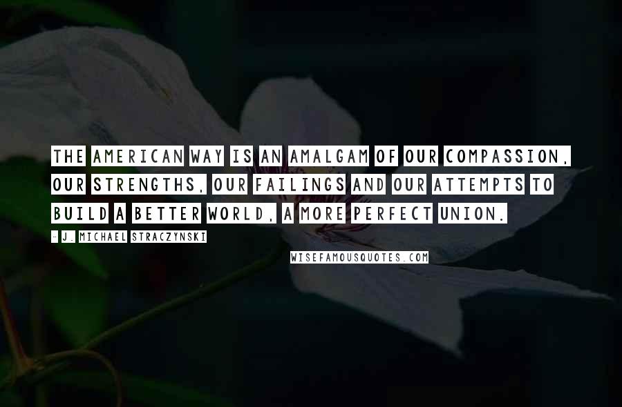 J. Michael Straczynski quotes: The American Way is an amalgam of our compassion, our strengths, our failings and our attempts to build a better world, a more perfect union.