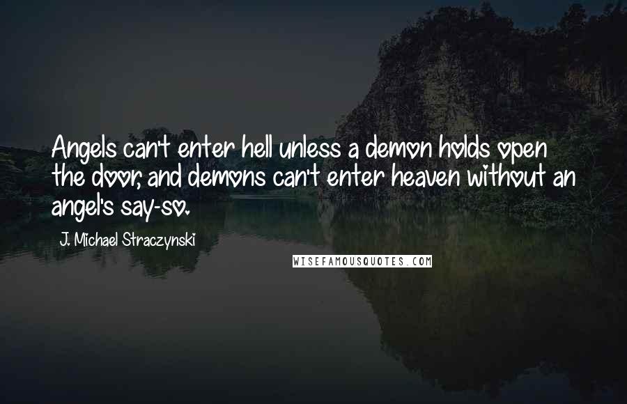 J. Michael Straczynski quotes: Angels can't enter hell unless a demon holds open the door, and demons can't enter heaven without an angel's say-so.