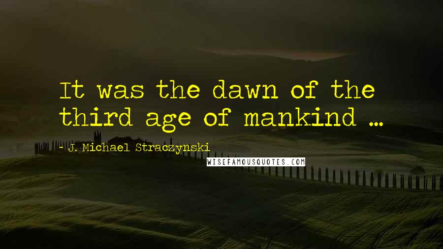 J. Michael Straczynski quotes: It was the dawn of the third age of mankind ...