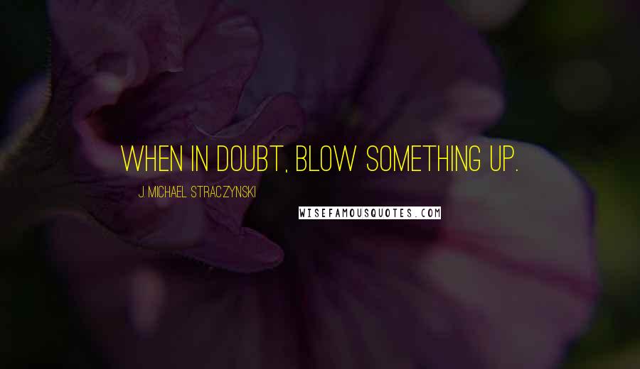 J. Michael Straczynski quotes: When in doubt, blow something up.