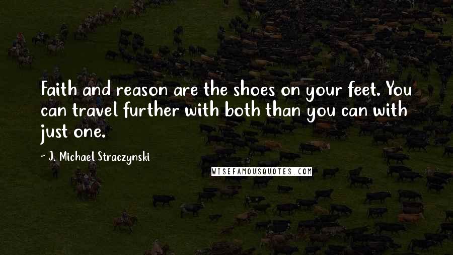 J. Michael Straczynski quotes: Faith and reason are the shoes on your feet. You can travel further with both than you can with just one.