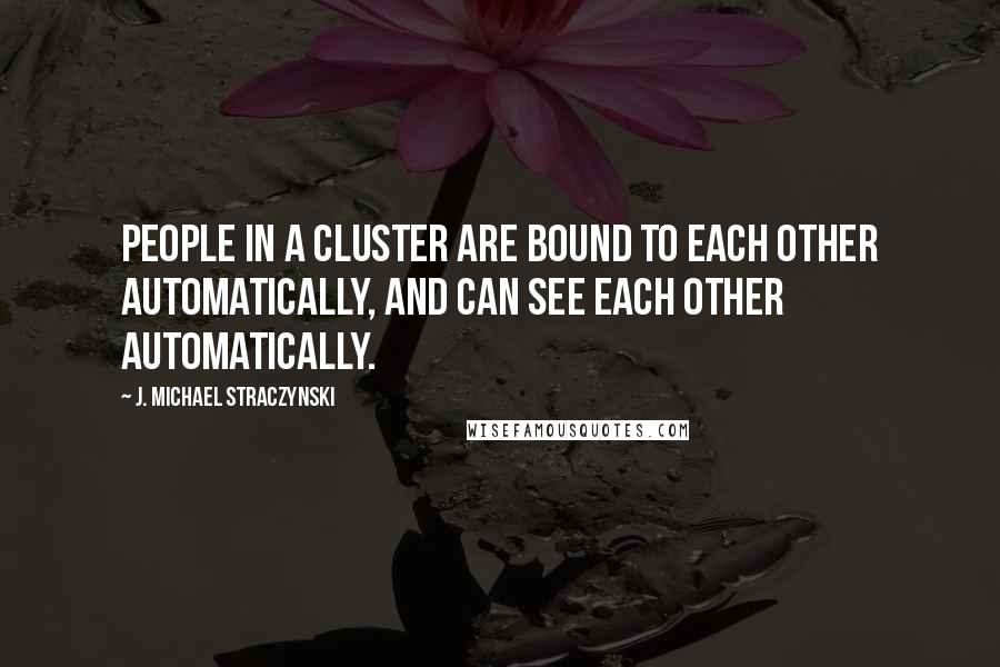 J. Michael Straczynski quotes: People in a cluster are bound to each other automatically, and can see each other automatically.