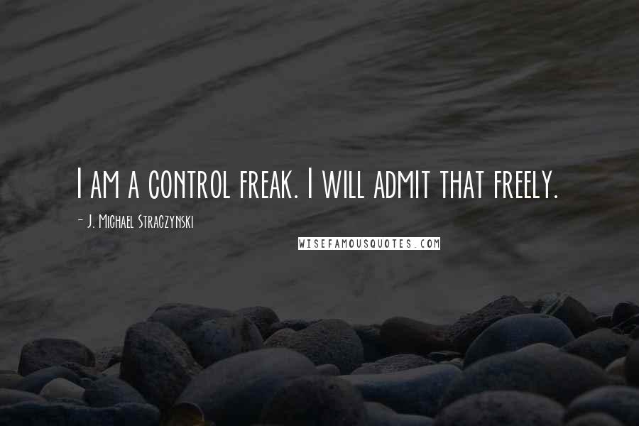 J. Michael Straczynski quotes: I am a control freak. I will admit that freely.