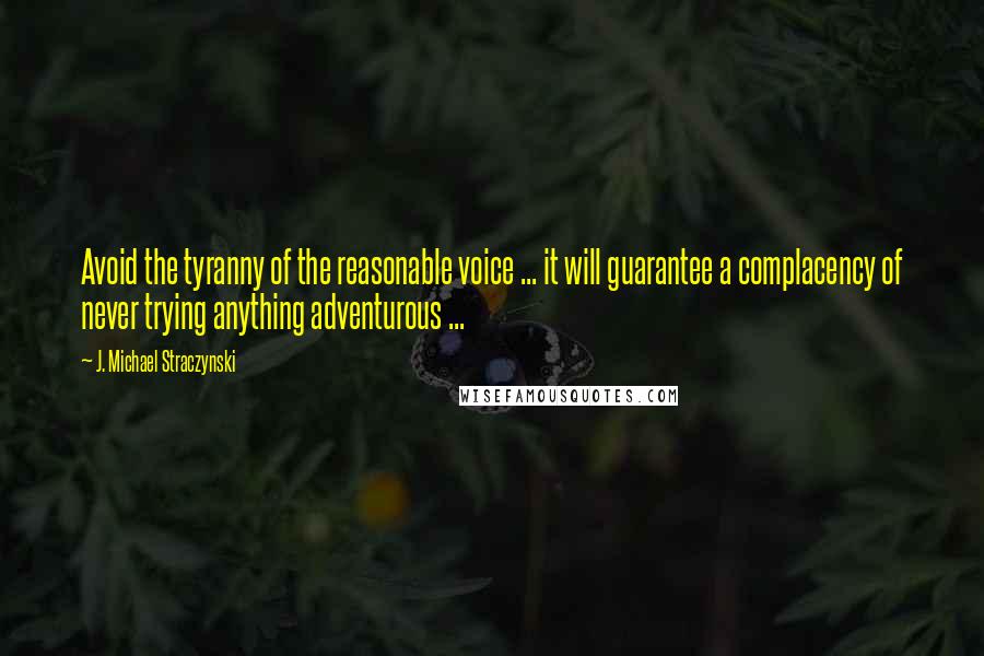 J. Michael Straczynski quotes: Avoid the tyranny of the reasonable voice ... it will guarantee a complacency of never trying anything adventurous ...