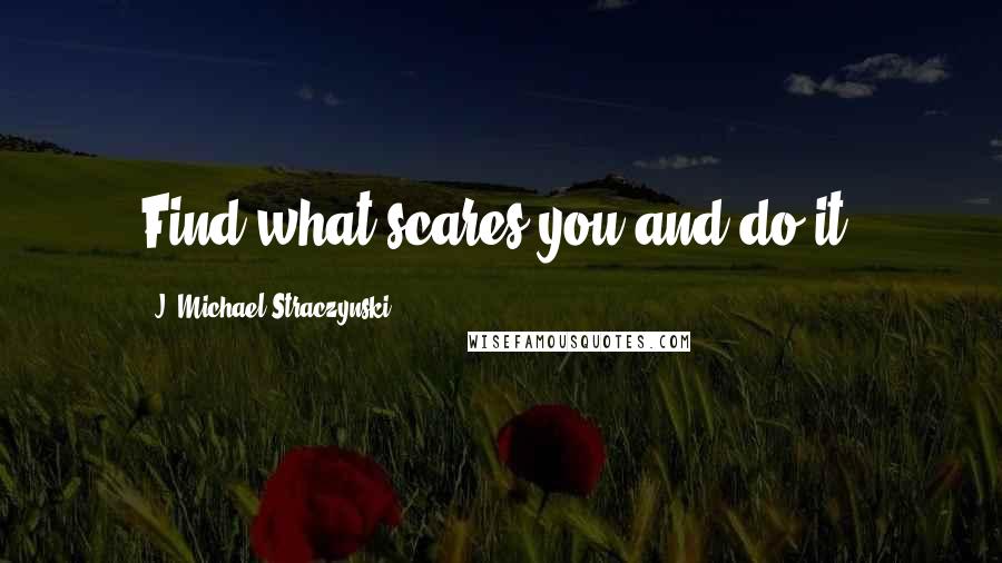 J. Michael Straczynski quotes: Find what scares you and do it.