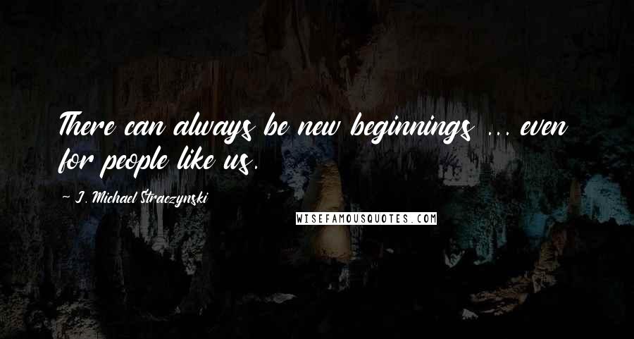 J. Michael Straczynski quotes: There can always be new beginnings ... even for people like us.