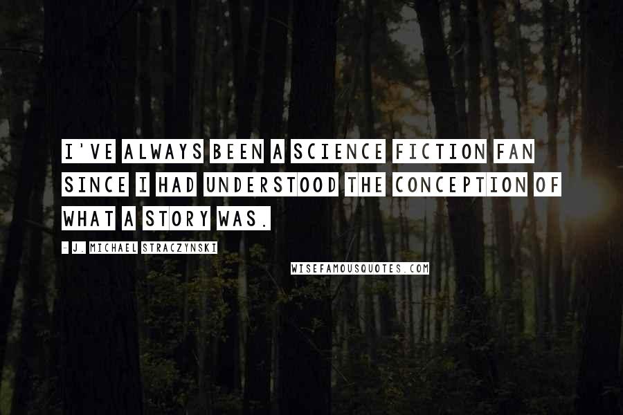J. Michael Straczynski quotes: I've always been a science fiction fan since I had understood the conception of what a story was.