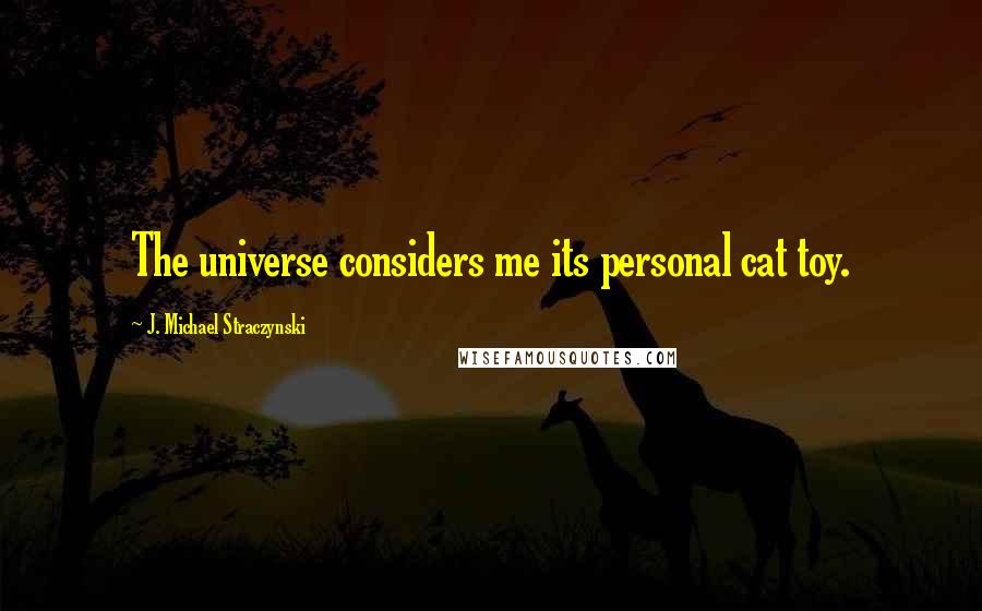 J. Michael Straczynski quotes: The universe considers me its personal cat toy.