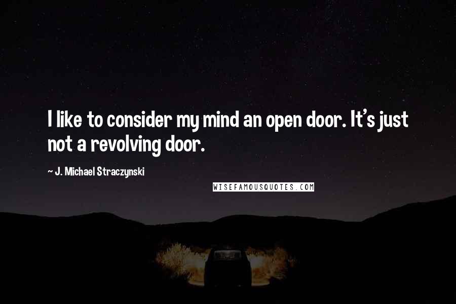 J. Michael Straczynski quotes: I like to consider my mind an open door. It's just not a revolving door.