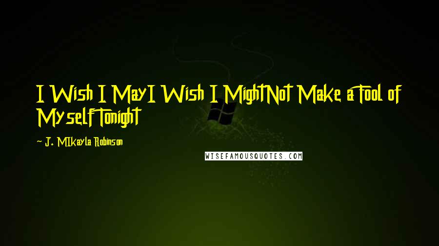 J. MIkayla Robinson quotes: I Wish I MayI Wish I MightNot Make a Fool of Myself Tonight