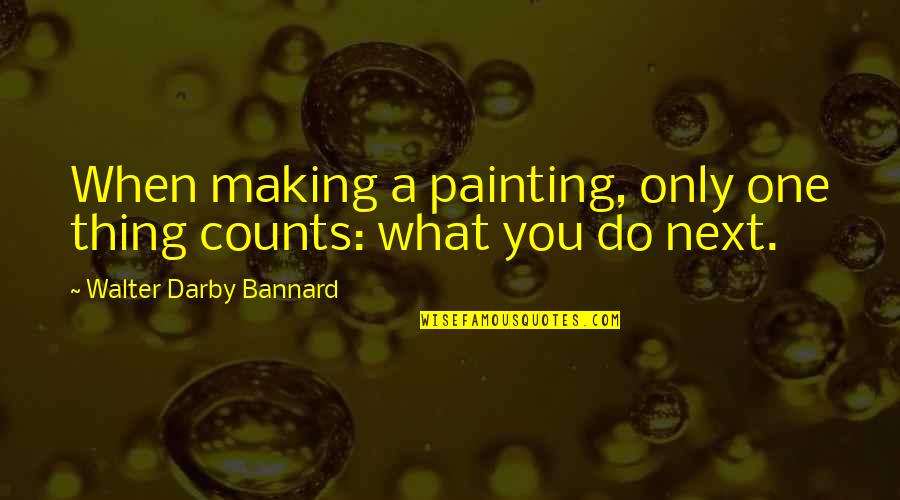 J N Darby Quotes By Walter Darby Bannard: When making a painting, only one thing counts: