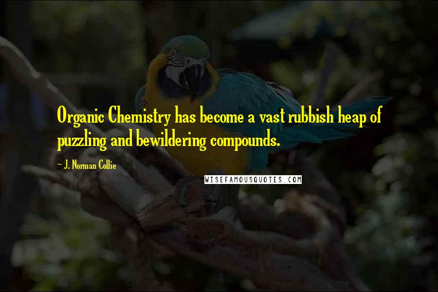 J. Norman Collie quotes: Organic Chemistry has become a vast rubbish heap of puzzling and bewildering compounds.