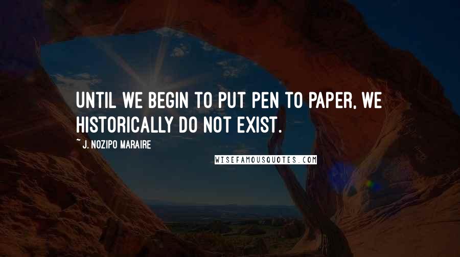 J. Nozipo Maraire quotes: Until we begin to put pen to paper, we historically do not exist.