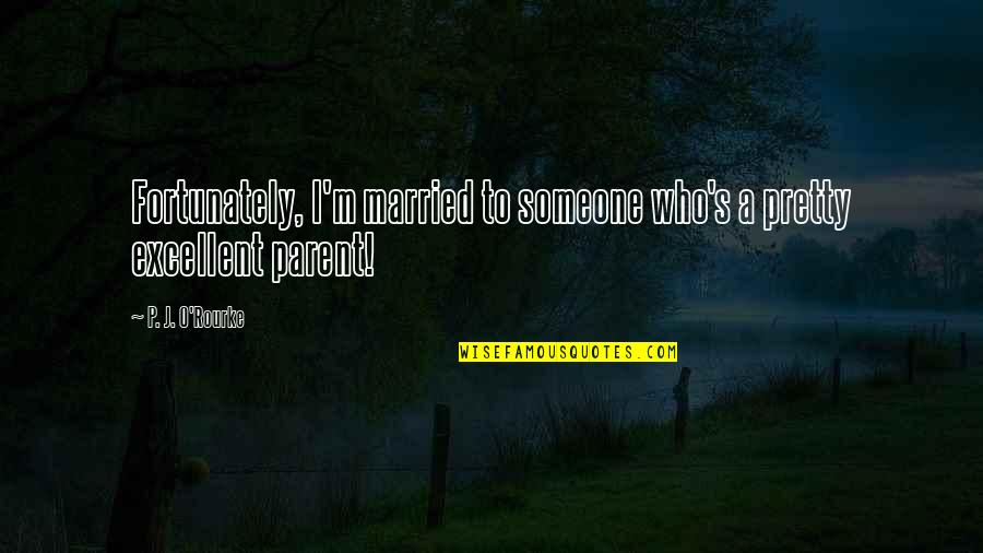 J O O P Quotes By P. J. O'Rourke: Fortunately, I'm married to someone who's a pretty