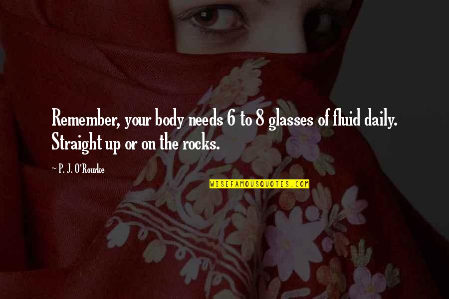 J O O P Quotes By P. J. O'Rourke: Remember, your body needs 6 to 8 glasses