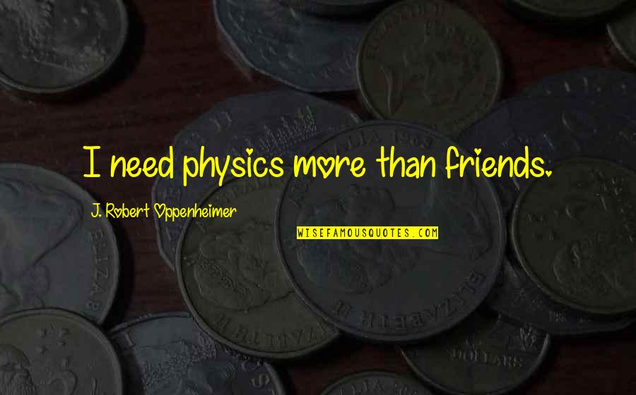 J Oppenheimer Quotes By J. Robert Oppenheimer: I need physics more than friends.