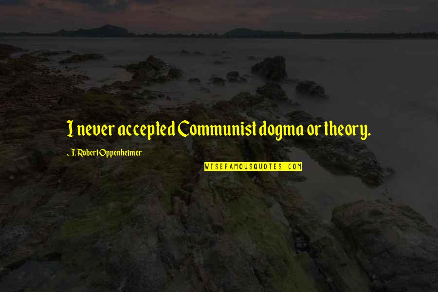 J Oppenheimer Quotes By J. Robert Oppenheimer: I never accepted Communist dogma or theory.