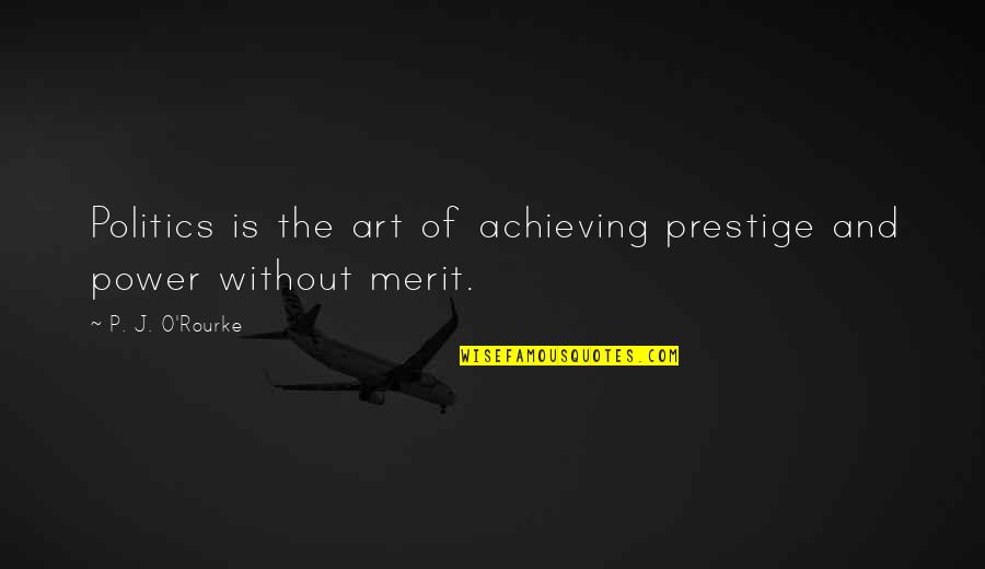 J O'rourke Quotes By P. J. O'Rourke: Politics is the art of achieving prestige and