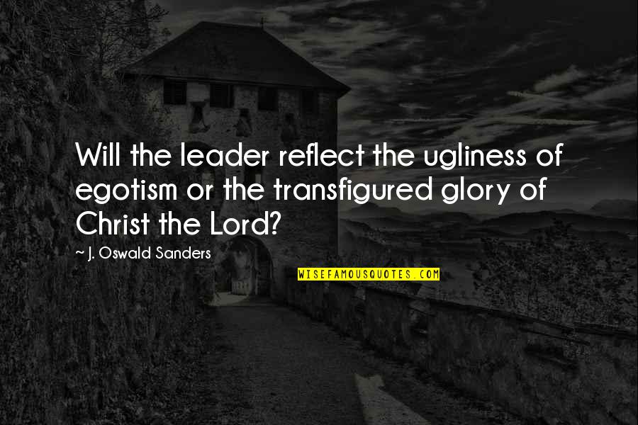 J Oswald Sanders Quotes By J. Oswald Sanders: Will the leader reflect the ugliness of egotism J Oswald Sanders Quotes By J. Oswald Sanders: Will the leader reflect the ugliness of egotism