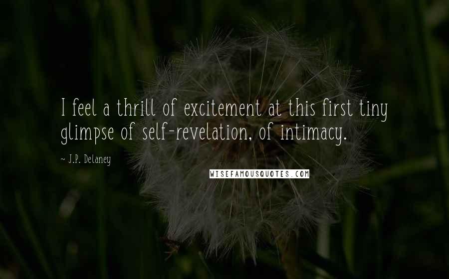 J.P. Delaney quotes: I feel a thrill of excitement at this first tiny glimpse of self-revelation, of intimacy.