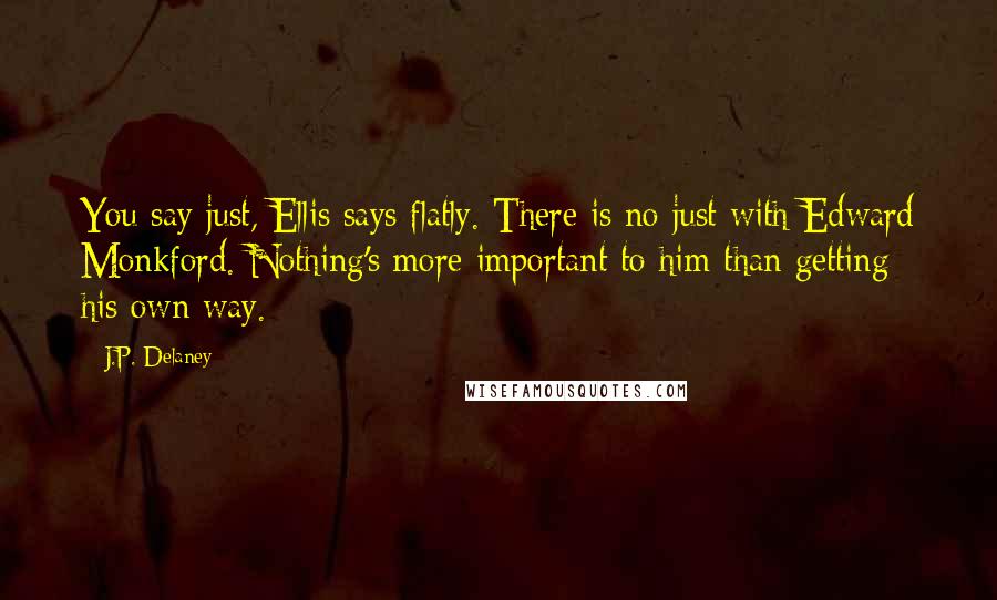J.P. Delaney quotes: You say just, Ellis says flatly. There is no just with Edward Monkford. Nothing's more important to him than getting his own way.