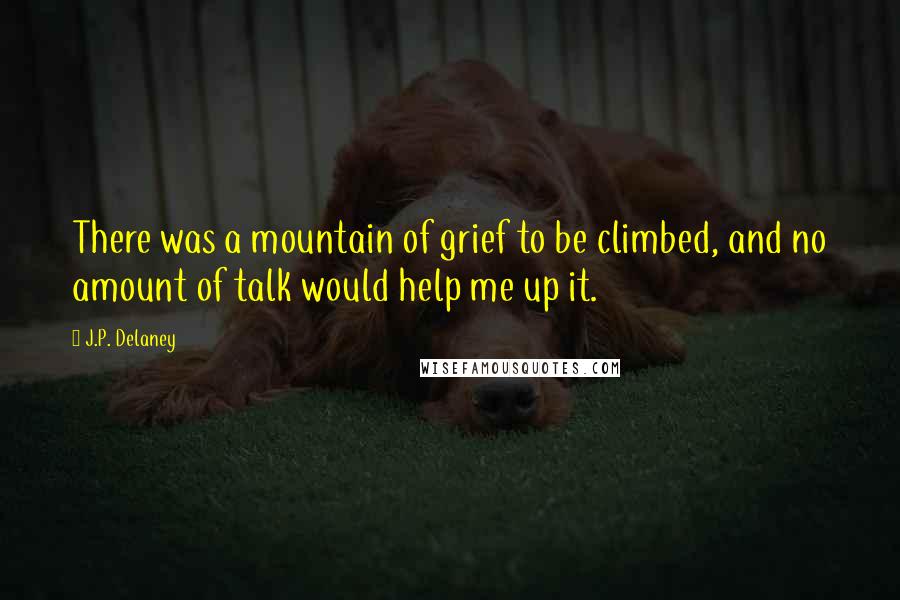 J.P. Delaney quotes: There was a mountain of grief to be climbed, and no amount of talk would help me up it.