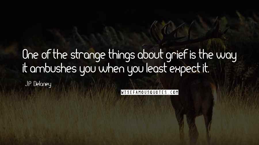 J.P. Delaney quotes: One of the strange things about grief is the way it ambushes you when you least expect it.
