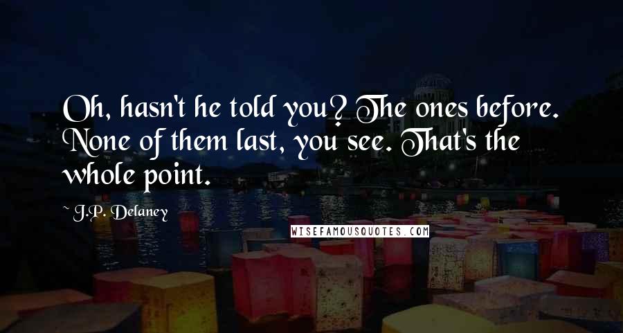 J.P. Delaney quotes: Oh, hasn't he told you? The ones before. None of them last, you see. That's the whole point.