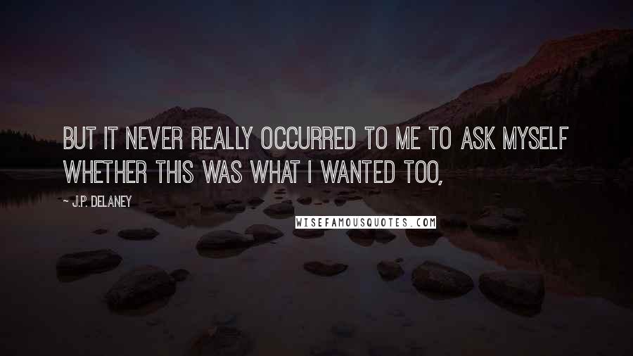 J.P. Delaney quotes: But it never really occurred to me to ask myself whether this was what I wanted too,