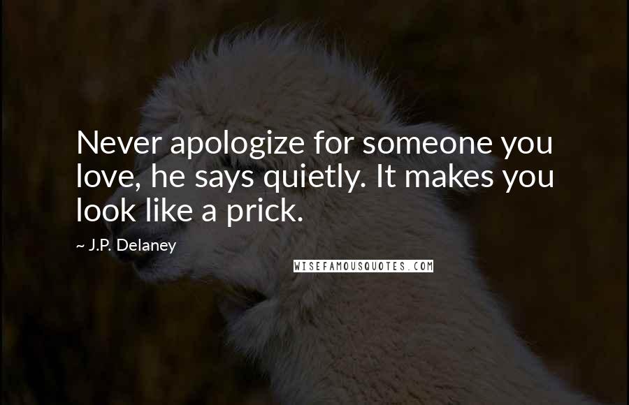J.P. Delaney quotes: Never apologize for someone you love, he says quietly. It makes you look like a prick.
