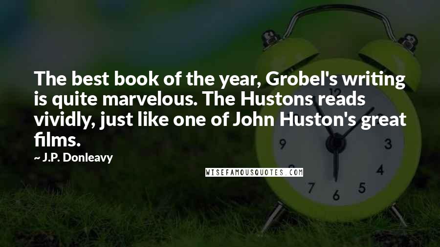 J.P. Donleavy quotes: The best book of the year, Grobel's writing is quite marvelous. The Hustons reads vividly, just like one of John Huston's great films.